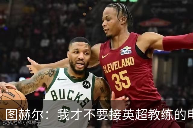 图赫尔：我才不要接英超教练的电话，休息主力？这简直是疯了！