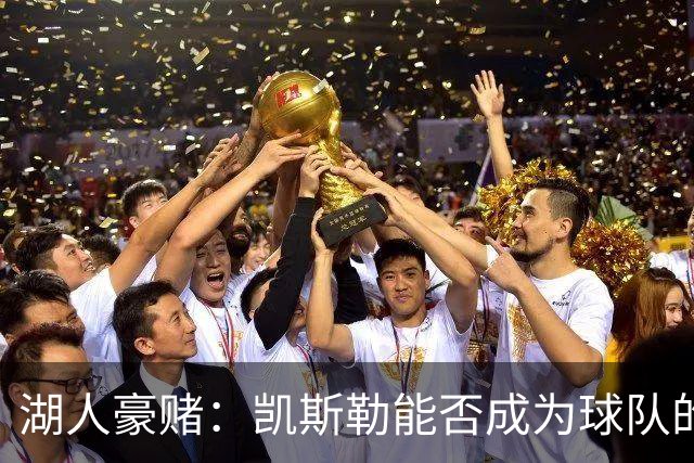 湖人豪赌：凯斯勒能否成为球队的“大矿工”？