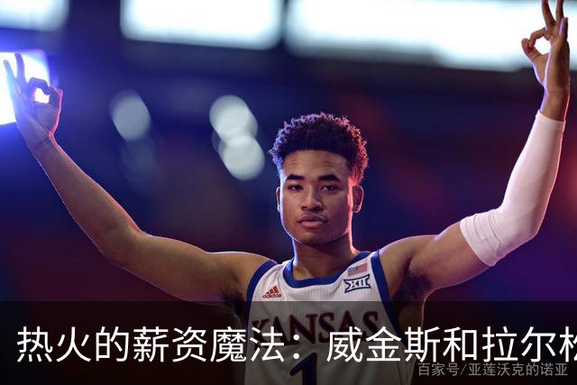 热火的薪资魔法：威金斯和拉尔松的合同秘籍