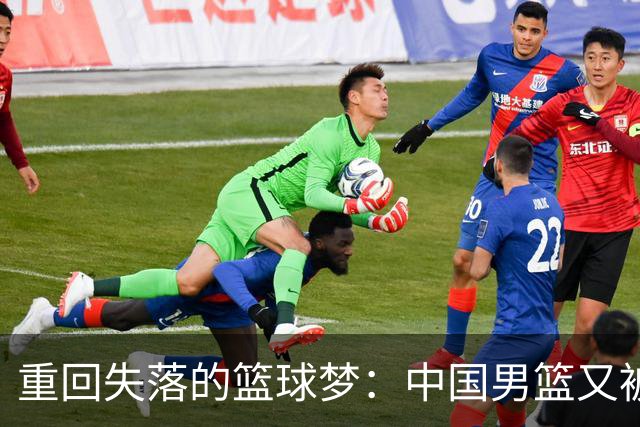 重回失落的篮球梦：中国男篮又被日本“吊打”了