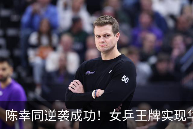 陈幸同逆袭成功！女乒王牌实现华丽复仇，期待后续挑战